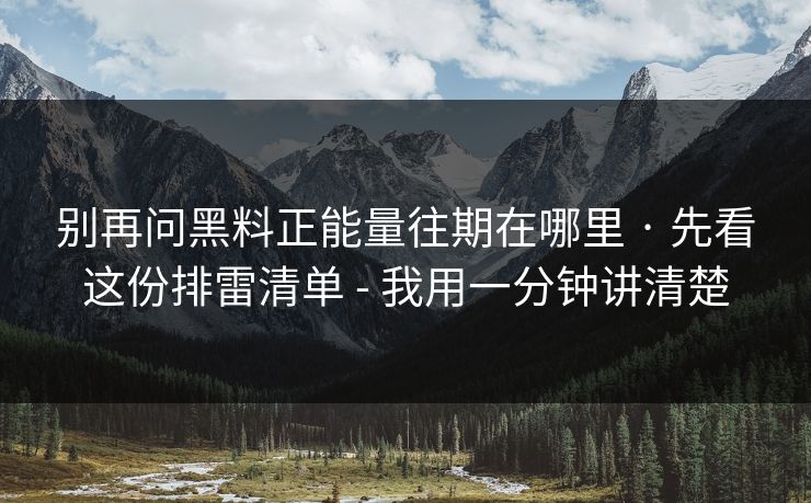 别再问黑料正能量往期在哪里 · 先看这份排雷清单 - 我用一分钟讲清楚