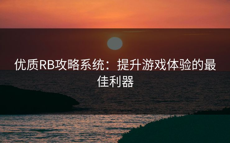 优质RB攻略系统:提升游戏体验的最佳利器