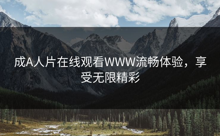 成A人片在线观看WWW流畅体验,享受无限精彩