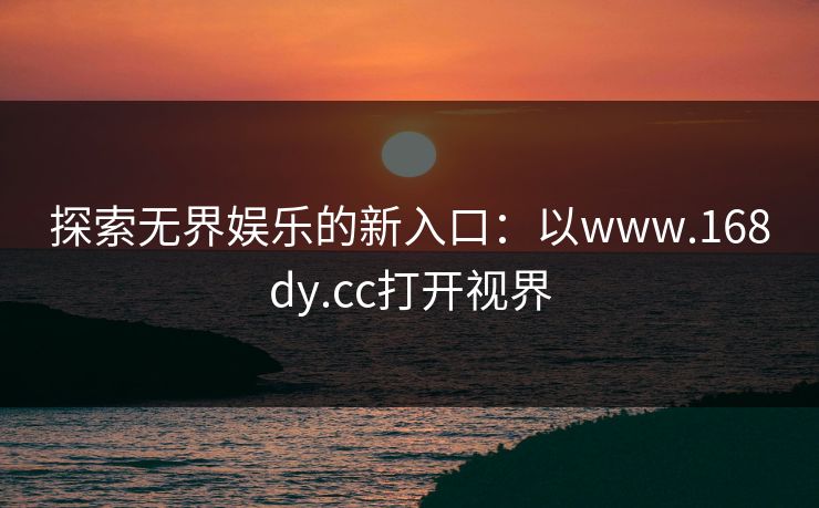 探索无界娱乐的新入口：以www.168dy.cc打开视界