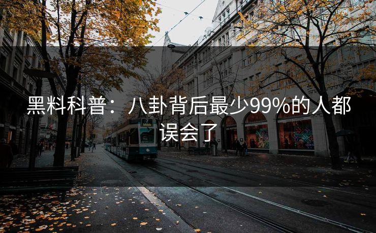 黑料科普：八卦背后最少99%的人都误会了