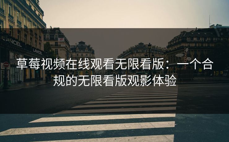 草莓视频在线观看无限看版：一个合规的无限看版观影体验