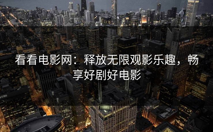 看看电影网：释放无限观影乐趣，畅享好剧好电影