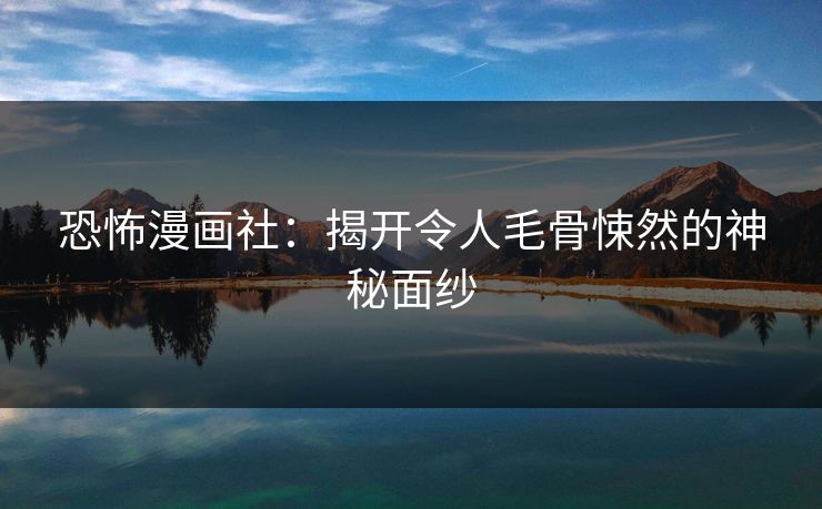 恐怖漫画社：揭开令人毛骨悚然的神秘面纱