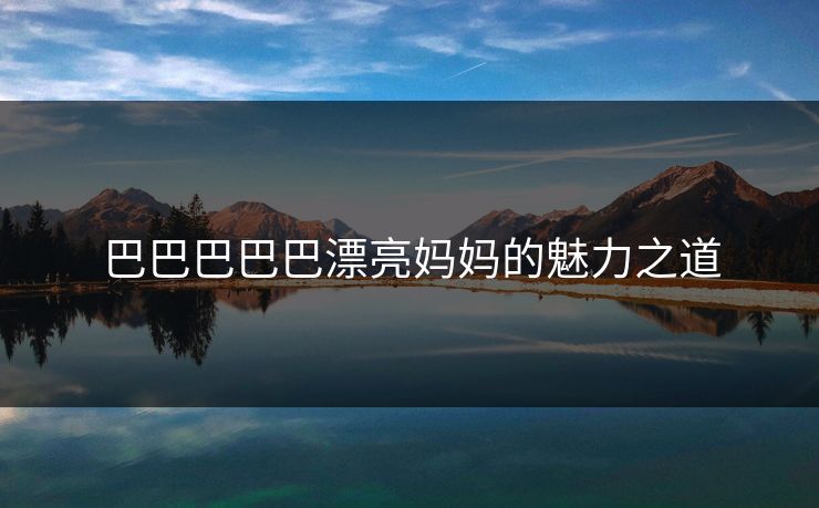 巴巴巴巴巴漂亮妈妈的魅力之道