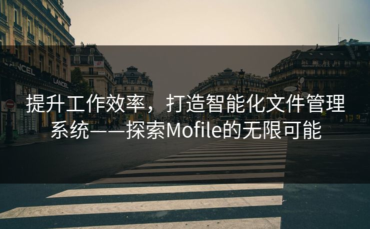 提升工作效率，打造智能化文件管理系统——探索Mofile的无限可能